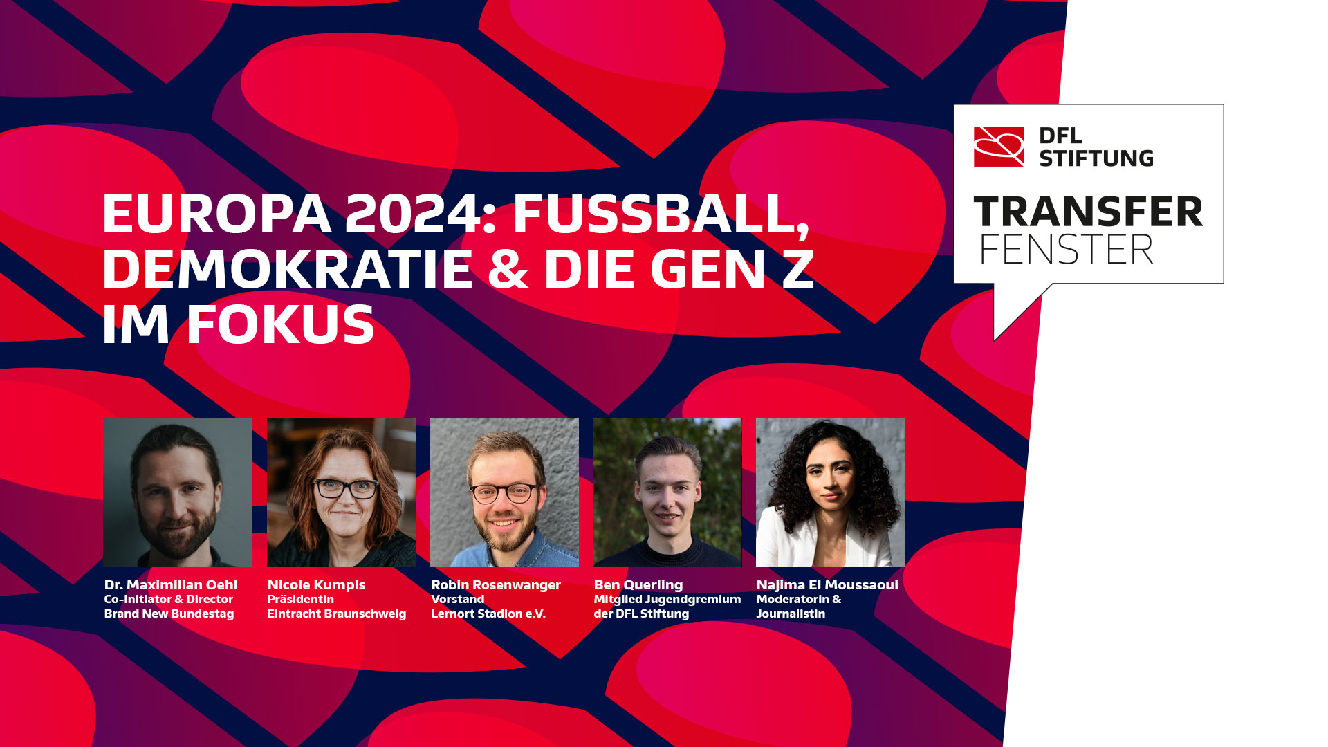Alt-Text: Collage mit den Porträtfotos von Dr. Maximilian Oehl (Brand New Bundestag), Nicole Kumpis (Eintracht Braunschweig), Robin Rosenwanger (Lernt Stadion e.V.), Ben Querling (Jugendgremium der DFL Stiftung) und Najima El Moussaoui (Moderatorin & Journalistin). Im Hintergrund ein Farbverlauf von Rot zu Blau und der Schriftzug "Europa 2024: Fußball, Demokratie & Die Gen Z im Fokus" sowie "Transferfenster" und das Logo der DFL Stiftung.